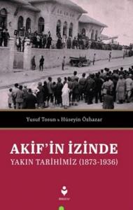 Akif'in İzinde Yakın Tarihimiz (1873-1936)