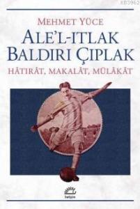 Ale'l -Itlak Baldırı Çıplak; Hatırat,Makalat,Mülakat