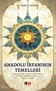 Anadolu İrfanı'nın Temelleri - Selçuklu Yıldızı Örneği ile Türk Kültür Tarihinin Temellerine Ufuk Açıcı Düşünce Gezileri