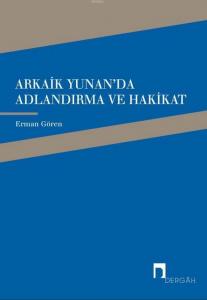 Arkaik Yunan'da Adlandırma ve Hakikat; Arkaik Yunan Şiirinde Ad, Adlandırma ve Hakikat İlişkisi