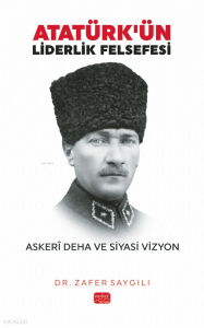 Atatürk'ün Liderlik Felsefesi - Askerî Deha ve Siyasi Vizyon