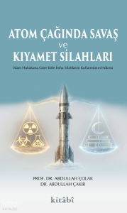Atom Çağında Savaş ve Kıyamet Silahları;İslam Hukukuna Göre Kitle İmha Silahlarını Kullanmanın Hükmü
