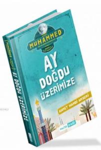 Ay Doğdu Üzerimize; Hz. Muhammed (sallallahualeyhivesellem) Hayatı ve İslam Prensipleri
