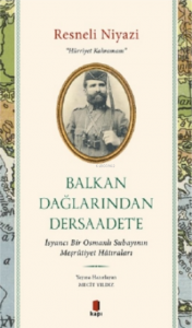 Balkan Dağlarından Dersaadet'e;İsyancı Bir Osmanlı Subayının Meşrûtiyet Hâtıraları