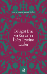 Belâğat İlmi ve Kur’an’ın İ‘câzı Üzerine Etütler
