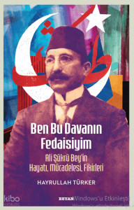 Ben Bu Davanın Fedaisiyim       ;  Ali Şükrü Bey'in Hayatı, Mücadelesi, Fikirleri