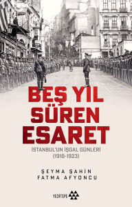Beş Yıl Süren Esaret;İstanbul’un İşgal Günleri (1918-1923)