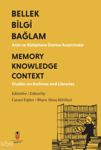 Bilgi Bellek Bağlam Arşiv ve Kütüphane Üzerine Araştırmalar  - Memory Knowledge Context Studies on Archives and Libraries
