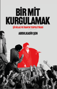 Bir Mit Kurgulamak;Şiî Hilali ve İran’ın Teopolitikası