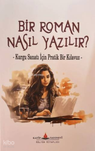 Bir Roman Nasıl Yazılır?;Kurgu Sanatı İçin Pratik Bir Kılavuz