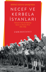 Birinci Dünya Savaşı’nda Necef ve Kerbela İsyanları;Osmanlı Irak’ında Mezhep, Aşiret ve Otorite Krizi 1915-1916