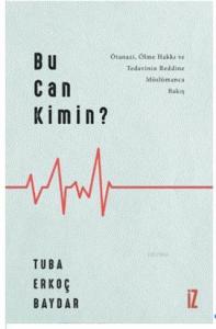 Bu Can Kimin?; Ötanazi, Ölme Hakkı ve Tedavinin Reddine Müslümanca Bakış
