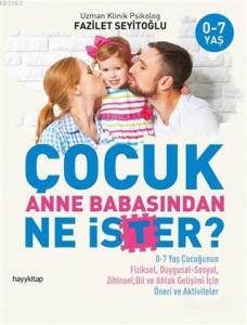 Çocuk Anne Babasından Ne İster?; 0-7 Yaş Çocuğunun Fiziksel, Duygusal-Sosyal, Zihinsel, Dil ve Ahlak Gelişimi İçin / Öneri ve Aktivit
