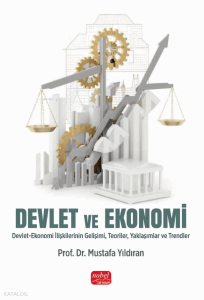 Devlet ve Ekonomi ;Devlet - Ekonomi İlişkilerinin Gelişimi, Teoriler, Yaklaşımlar ve Trendler