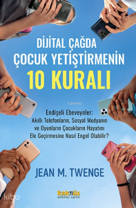 Dijital Çağda  Çocuk Yetiştirmenin 10 Kuralı;Endişeli Ebeveynler; Akıllı Telefonların, Sosyal Medyanın ve Oyunların Çocuklarının Hayatını Ele Geçirmesine Nasıl Engel Olabilir?