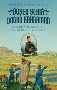 Düşen Şehir, Doğan Kahraman;Edirne'nin İşgali ve Enver Bey'in Yükselişi