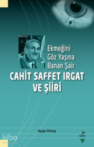 Ekmeğini Göz Yaşına Banan Şair Cahit Saffet Irgat ve Şiiri