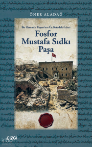 Fosfor Mustafa Sıdkı Paşa;Bir Osmanlı Paşası’nın Üç Kıtadaki İzleri