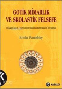 Gotik Mimarlık ve Skolastik Felsefe; Ortaçağda Sanat, Felsefe ve Din Arasındaki Benzerliklerin İncelenmesi