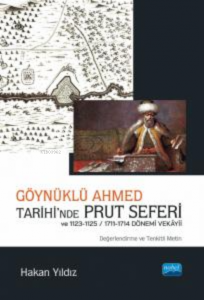 Göynüklü Ahmed Tarihi’nde Prut Seferi;;1123-1125/1711-1714 Dönemi Vekâyii (Değerlendirme ve Tenkitli Metin)