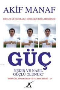 Güç Nedir ve Nasıl Güçlü Olunur?; Sorular ve Cevaplarla Varoluşun Temel Prensipleri - Spiritüel Söyleşiler ve Felsefe Serisi - 23
