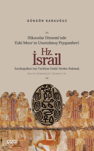 Hiksoslar Dönemi’nde Eski Mısır’ın Unutulmuş Peygamberi Hz. İsrail;İsrailoğulları’nın Tarihine Farklı Yerden Bakmak Kur’an Arkeolojisi Yöntemi ile