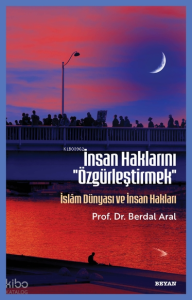 İnsan Haklarını ''Özgürleştirmek'' ;İslâm Dünyası ve İnsan Hakları