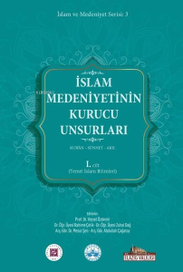 İslam Medeniyetinin Kurucu Unsurları 1. Cilt - Kur'an - Sünnet - Akıl - Temel İslam Bilimleri