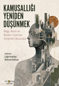 Kamusallığı Yeniden Düşünmek;Bilgi, Kent ve Beden Üzerine Eleştirel Okumalar