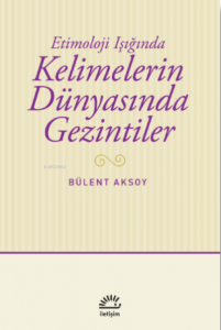 Kelimelerin Dünyasında Gezintiler;Etimoloji Işığında