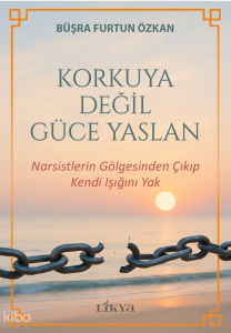 Korkuya Değil Güce Yaslan;Narsistlerin Gölgesinden Çıkıp Kendi Işığını Yak