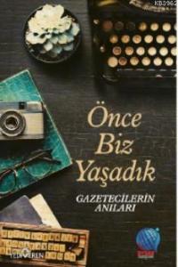 Önce Biz Yaşadık Gazetecilerin Anıları; Önce Biz Yaşadık Gazetecilerin Anıları