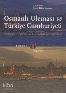 Osmanlı Uleması ve Türkiye Cumhuriyeti; Değişimin Failleri ve Geleneğin Muhafızları