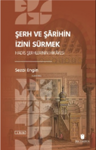Şerh ve Şârihin İzini Sürmek: Hadis Şerhlerinin Hikâyesi