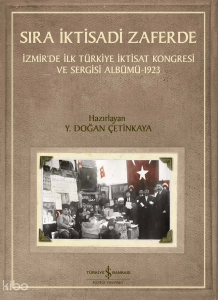 Sıra İktisadi Zaferde;İzmir’de İlk Türkiye İktisat Kongresi ve Sergisi Albümü-1923