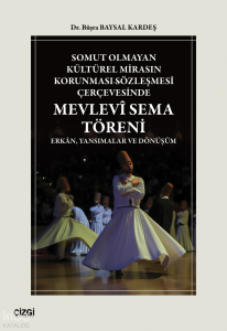 Somut Olmayan Kültürel Mirasın Korunması Sözleşmesi Çerçevesinde Mevlevî Sema Töreni;Erkân, Yansımalar ve Dönüşüm