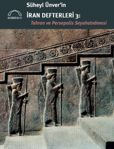 Süheyl Ünver’in İran Defterleri 3:;Tahran ve Persepolis Seyahatnâmesi