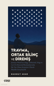 Travma, Ortak Bilinç ve Direniş;Jesmyn Ward'un Sing, Unburied, Sing ve Let Us Descend Romanlarında Bir Var Olma Stratejisi Olarak Büyülü Gerçekçilik