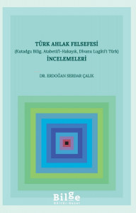 Türk Ahlak Felsefesi İncelemeleri (Kutadgu Bilig, Atabetü’l-Hakayık, Divanu Lugâti’t Türk)
