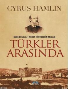 Türkler Arasında; Robert Kolej'i Kuran Misyonerin Anıları
