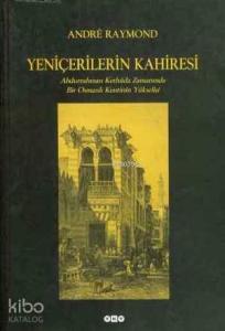 Yeniçerilerin Kahiresi;abdurrahman Kethüda Zamanında Bir Osmanlı Kentinin Yükselişi