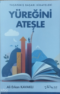 Yüreğini Ateşle;Yaşanmış Başarı Hikayeleri