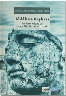 Ahlak ve Başkası; Modern Felsefe ve İslam Düşüncesinde Öteki