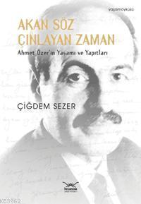 Akan Söz Çınlayan Zaman; Ahmet Özer'in Yaşamı ve Yapıtları Çiğdem Seze