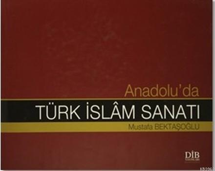 Anadolu'da Türk İslam Sanatı Mustafa Bektaşoğlu