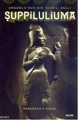 Anadolu'nun Bin Tanrılı Kralı Şuppiluliuma