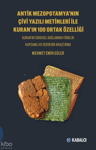 Antik Mezopotamya'nın Çivi Yazılı Metinleri ile Kuran'ın 100 Ortak Özelliği;Kuran'ın Tarihsel Bağlamına Yönelik Kapsamlı ve Derin Bir Araştırma