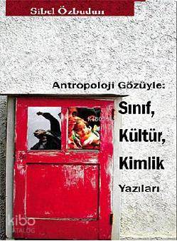 Antropoloji Gözüyle: Sınıf, Kültür, Kimlik Yazıları Sibel Özbudun