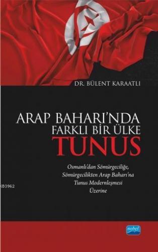 Arap Baharı'nda Farklı Bir Ülke Tunus; Osmanlı'dan Sömürgeciliğe Sömürgecilikten Arap Baharı'na Tunus Modernleşmesi Üzerine