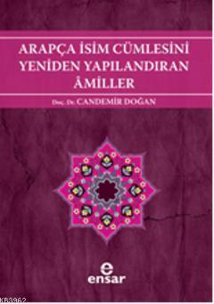 Arapça İsim Cümlesini Yeniden Yapılandıran Amiller; Arapça Türkçe Karşıtsal Çözümlemeli Uygulamalı Araştırmalı Sistematik Nahiv Seti: 2